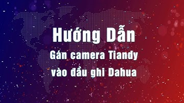 Hướng Dẫn Add (Thêm, gán) camera Tiandy vào đầu ghi Dahua