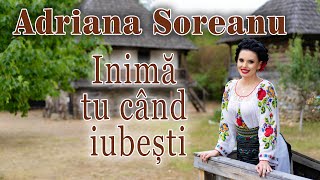 Adriana Soreanu - Inimă tu când iubești