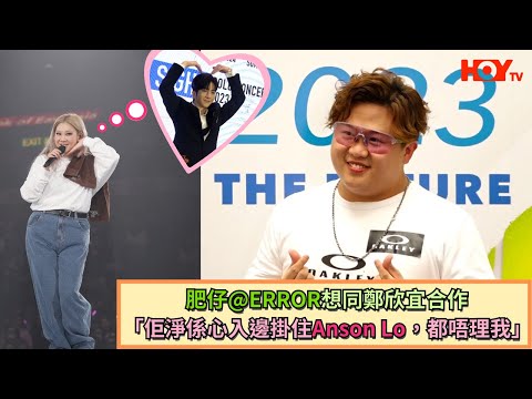 肥仔@ERROR想同鄭欣宜合作「佢淨係心入邊掛住Anson Lo，都唔理我」