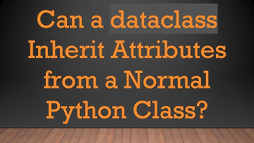 Can a dataclass Inherit Attributes from a Normal Python Class?