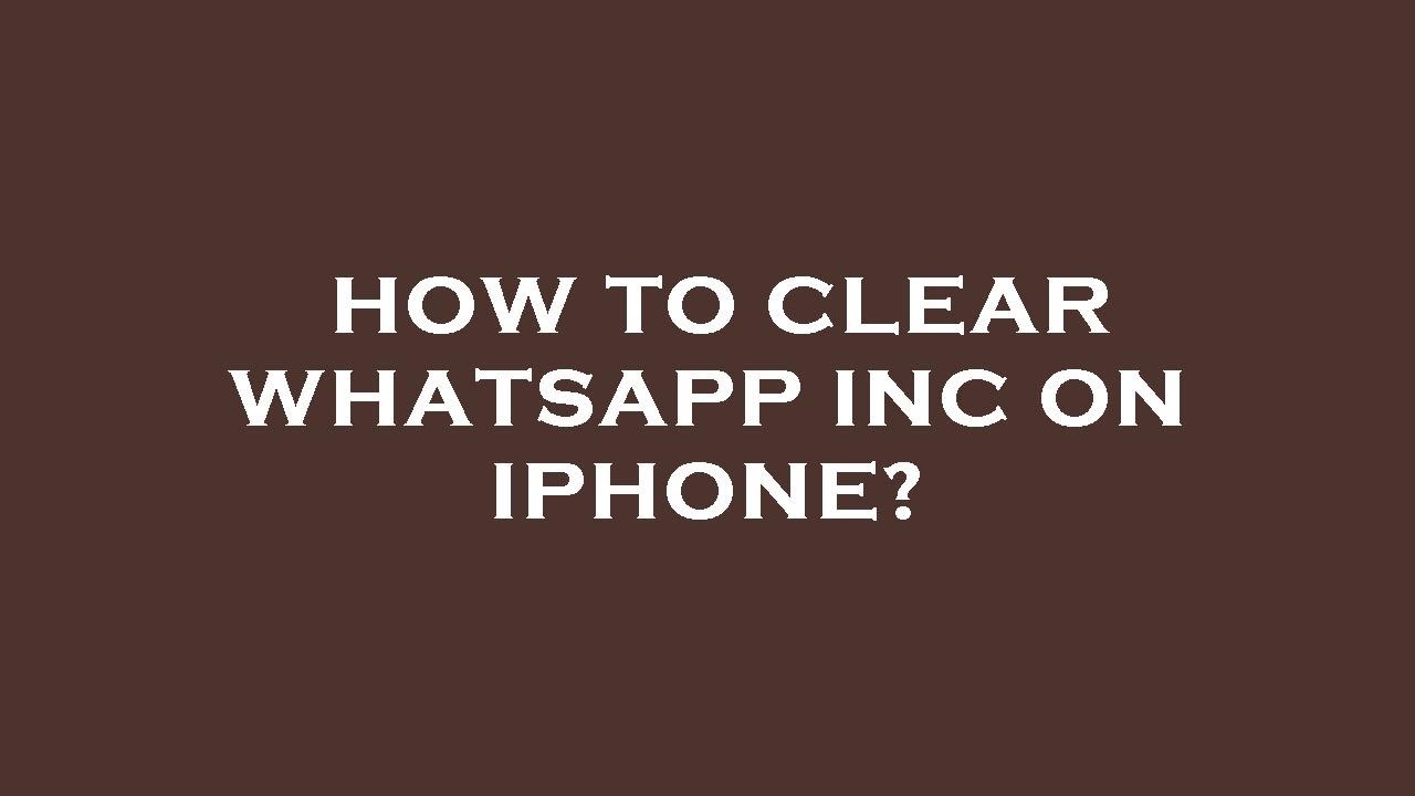 How to clear whatsapp inc on iphone?