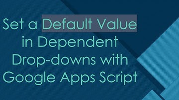 Set a Default Value in Dependent Drop-downs with Google Apps Script