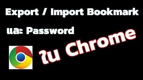 วิธี Export / Import Bookmark และ Password ใน Google Chrome เพื่อสำรองข้อมูล หรือนำเข้าเครื่องอื่น