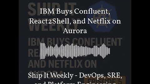 Ship It Weekly - IBM Buys Confluent, React2Shell, and Netflix on Aurora