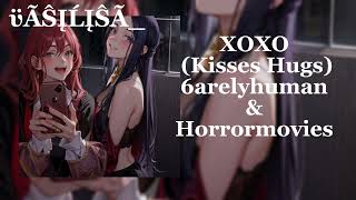 XOXO (Kisses Hugs) - 6arelyhuman & Horrormovies