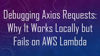 Debugging Axios Requests: Why It Works Locally but Fails on AWS Lambda