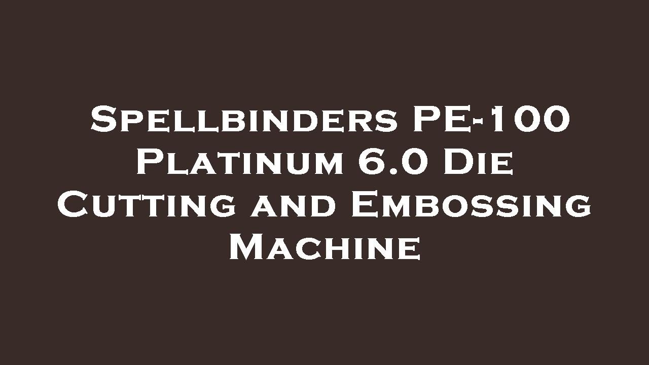 Spellbinders PE100 Platinum 6.0 Die Cutting and Embossing Machine