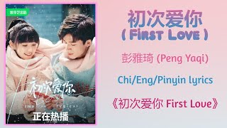 初次爱你 (First Love) - 彭雅琦 (Peng Yaqi)《初次爱你 First Love》Chi/Eng/Pinyin lyrics