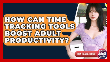 How Can Time Tracking Tools Boost Adult Productivity? - How To Adult Guide