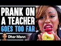 PRANK On Teacher GOES TOO FAR, What Happens Is Shocking | Dhar Mann