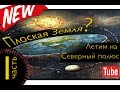 Плоская Земля.  часть 1.  Летим на Северный Полюс.