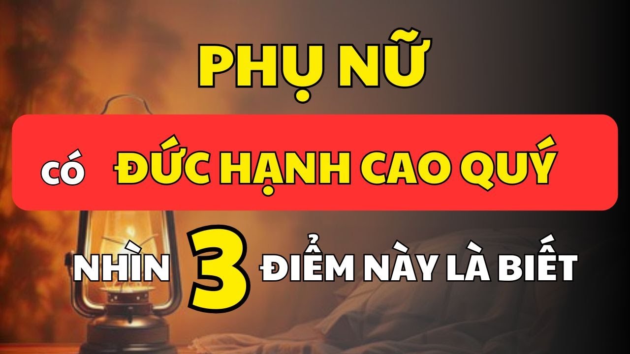 Phụ Nữ Có Đức Hạnh – Chỉ Cần Nhìn 3 Đặc Điểm Là Biết Rõ | Cổ Nhân Minh Triết