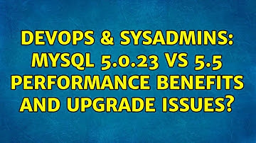 DevOps & SysAdmins: MySQL 5.0.23 vs 5.5 performance benefits and upgrade issues? (4 Solutions!!)