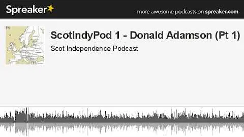 ScotIndyPod 1 - Donald Adamson (Pt 1) (part 1 of 3...