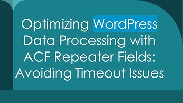Optimizing WordPress Data Processing with ACF Repeater Fields: Avoiding Timeout Issues
