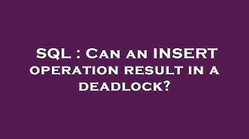 SQL : Can an INSERT operation result in a deadlock?