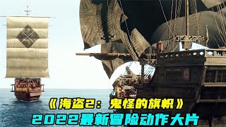2022最新動作片《海盜2》，頂級特效燃爆炸裂，讓人腎上腺素飆升！