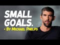 These little small goals bring you the big differences. Michael Phelps motivation.