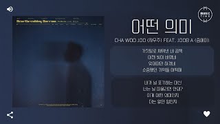Video thumbnail of "Cha Woo Joo (차우주) Feat. Joob A (줍에이) - 어떤 의미 (Meaningless) (Prod. NE:ON) [가사]"