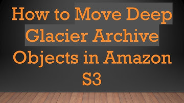 How to Move Deep Glacier Archive Objects in Amazon S3