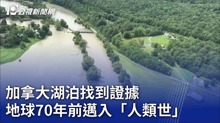 加拿大湖泊找到证据 地球70年前迈入「人类世」｜20230712 公视晚间新闻 - 天天要闻