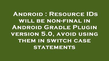 Android : Resource IDs will be non-final in Android Gradle Plugin version 5.0, avoid using them in s