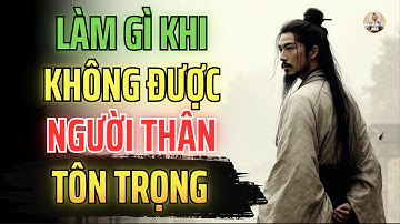 Cổ Nhân Dạy: Làm Gì Khi Người Thân Không Tôn Trọng Mình? | Triết Lý Sống
