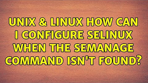Unix & Linux: How can I configure SELinux when the semanage command isn