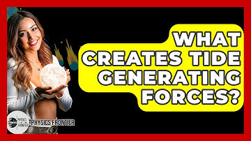 What Creates Tide Generating Forces? - Physics Frontier