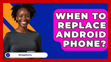 When To Replace Android Phone? - Be App Savvy