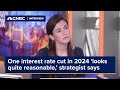 One interest rate cut in 2024 &#39;looks quite reasonable,&#39; strategist says