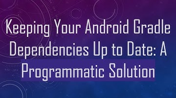 Keeping Your Android Gradle Dependencies Up to Date: A Programmatic Solution