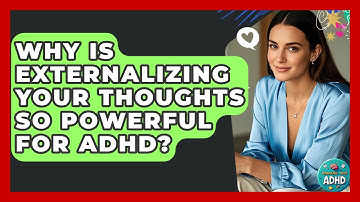 Why Is Externalizing Your Thoughts So Powerful For ADHD? - Managing Your ADHD