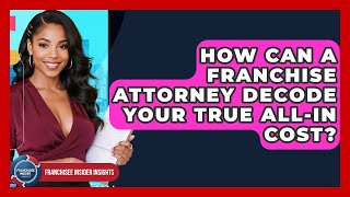 How Can A Franchise Attorney Decode Your True All-in Cost? - Franchisee Insider Insights