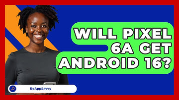 Will Pixel 6A Get Android 16? - Be App Savvy