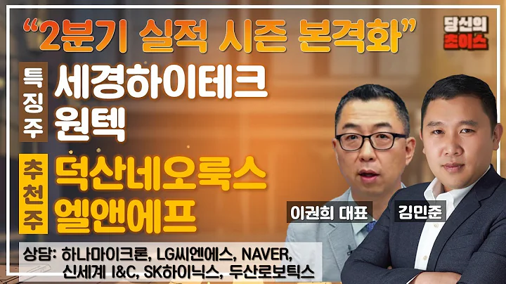 2분기 실적 시즌 본격화 (F.세경하이테크, 원텍) / 추천: 덕산네오룩스, 엘앤에프 / 상담: 하나마이크론, 신세계I&C, LG씨엔에스, SK하이닉스, NAVER, 두산로보틱스
