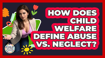 How Does Child Welfare Define Abuse Vs. Neglect? - Child Welfare Network