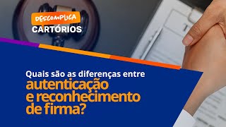 Descomplica Cartórios - Qual É A Diferença Entre Autenticação E Reconhecimento De Firma?