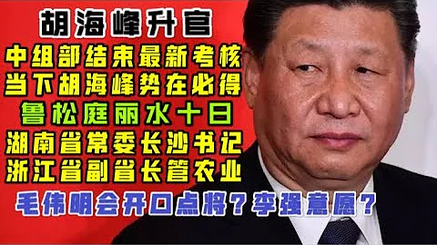 【駙馬時評】：胡海峰陞官了！湖南省委常委長沙市委書記？還是浙江省分管農業副省長？ - 天天要聞