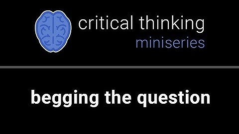 Critical Thinking #16: Begging the Question
