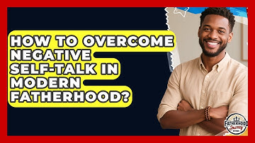 How To Overcome Negative Self-talk In Modern Fatherhood? - Fatherhood Journey Network