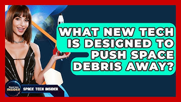 What New Tech Is Designed To Push Space Debris Away? - Space Tech Insider