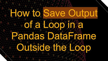 How to Save Output of a Loop in a Pandas DataFrame Outside the Loop