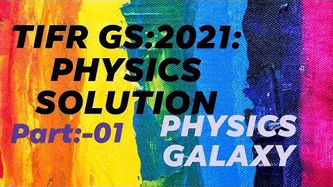 TIFR GS:2021:PHYSICS Solution:Part:01(PHYSICS GALAXY)