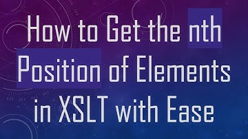How to Get the nth Position of Elements in XSLT with Ease