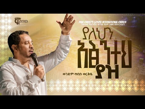 ያለህን አፅንተህ ያዝ ወንድም ጥበቡ ወርቅዬ Tibebu Workeye PCGIC Tibebuworkeye