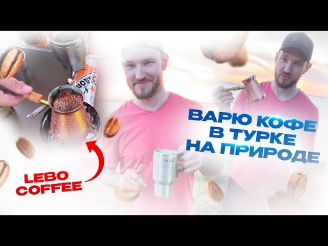LEBO coffee Варю кофе в турке на природе Лебо кофе LEBO coffee Варю кофе в турке на природе Лебо кофе
