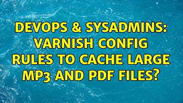 DevOps & SysAdmins: Varnish config rules to cache large MP3 and PDF files? (3 Solutions!!)