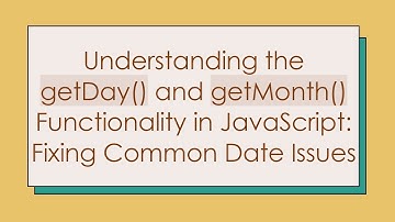 Understanding the getDay() and getMonth() Functionality in JavaScript: Fixing Common Date Issues