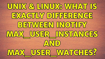 Unix & Linux: What is exactly difference between INotify max_user_instances and max_user_watches?
